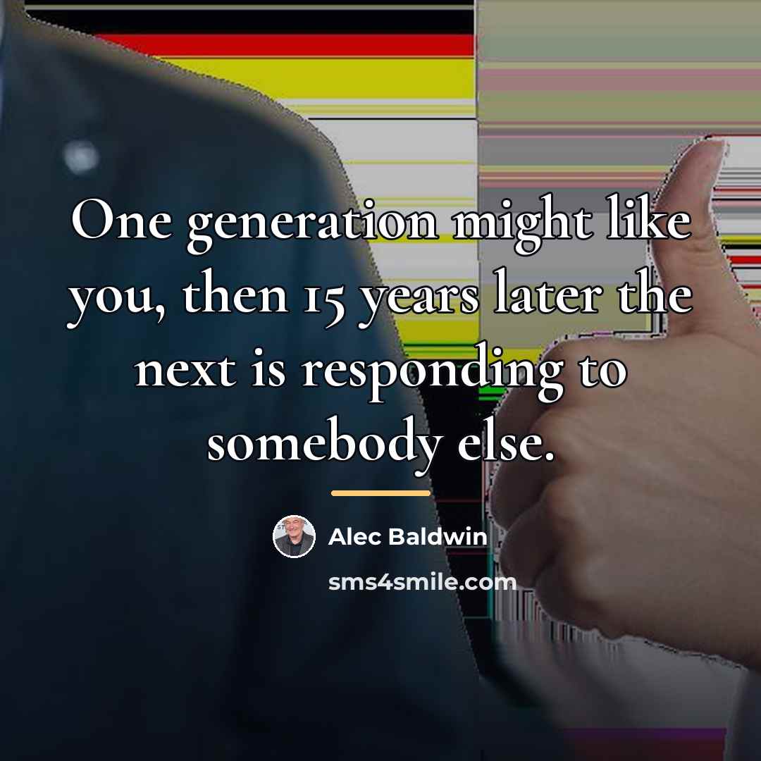 “One generation might like you, then 15 years later the…” quote by Alec Baldwin