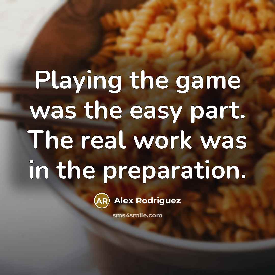 “Playing the game was the easy part. The real work…” quote by Alex Rodriguez