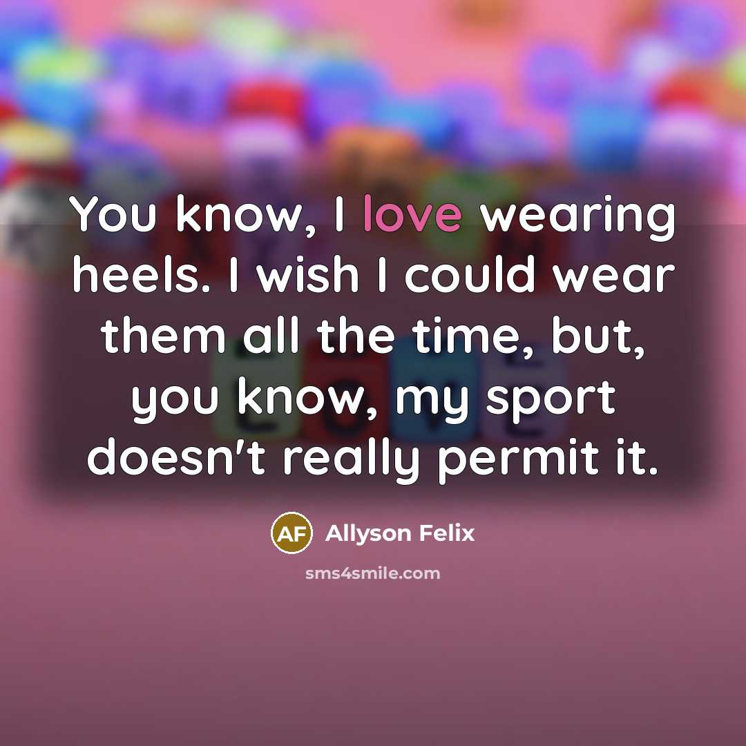 “You know, I love wearing heels. I wish I could…” quote by Allyson Felix