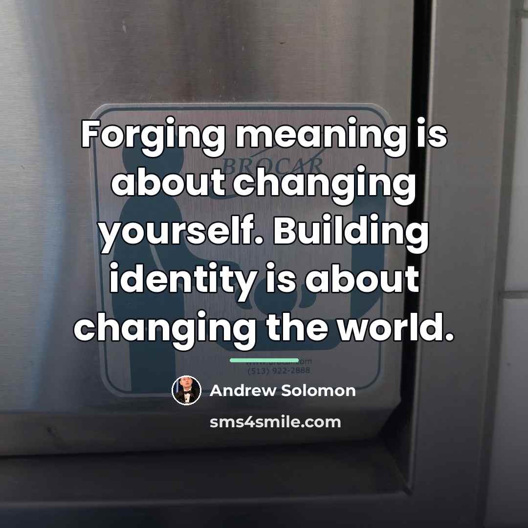 “Forging meaning is about changing yourself. Building identity is about…” quote by Andrew Solomon