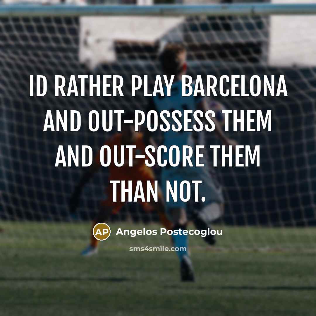“Id rather play Barcelona and out-possess them and out-score them…” quote by Angelos Postecoglou