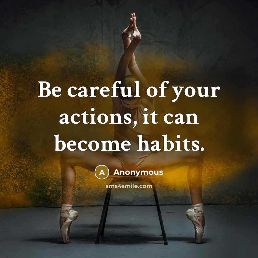 “Be careful of your actions, it can become habits.” quote by Anonymous