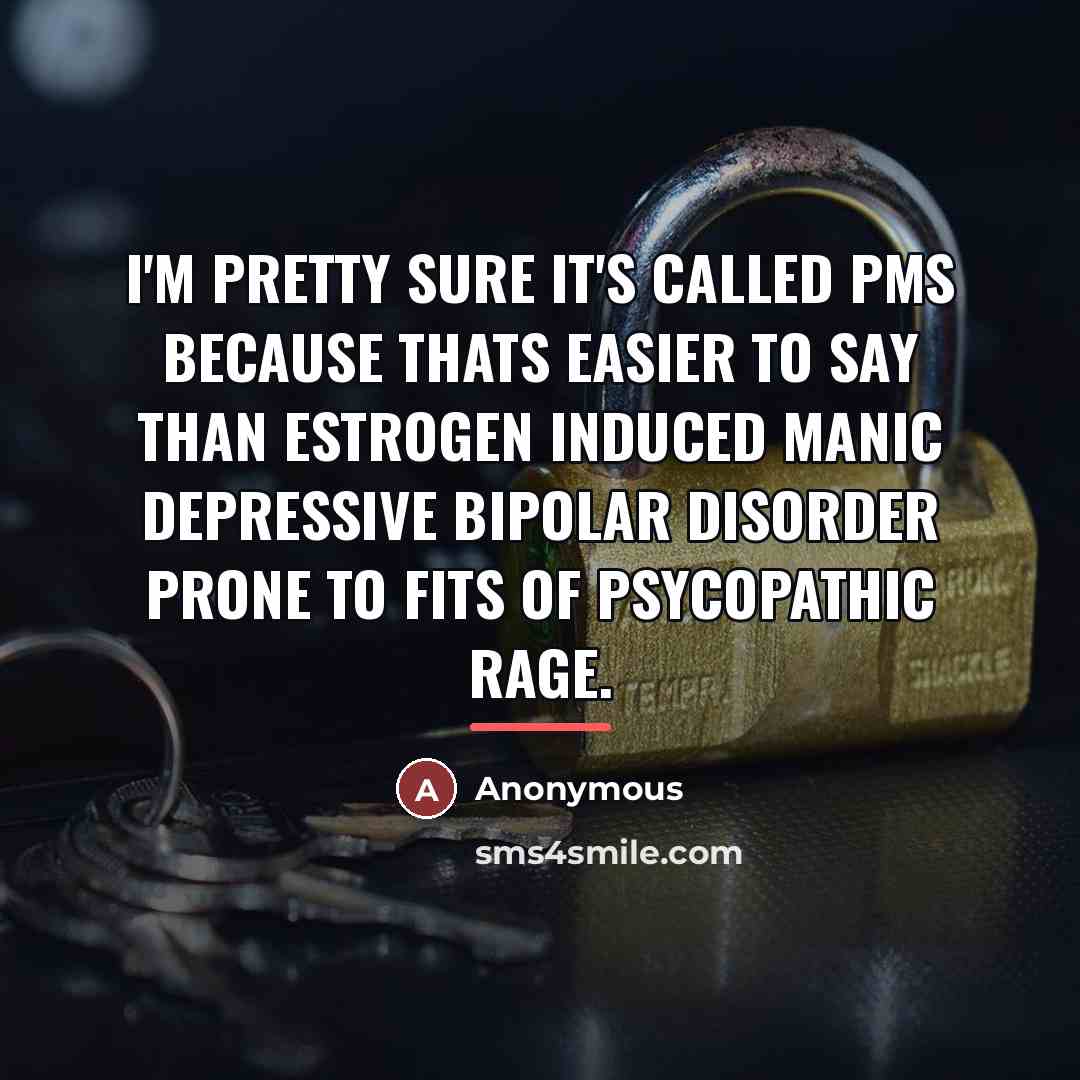“I'm pretty sure it's called PMS because thats easier to…” quote by Anonymous