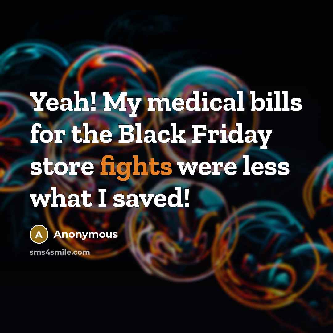 “Yeah! My medical bills for the Black Friday store fights…” quote by Anonymous