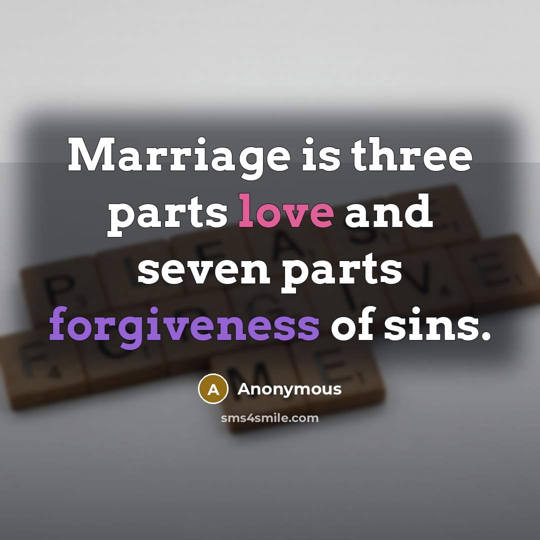 “Marriage is three parts love and seven parts forgiveness of…” quote by Anonymous