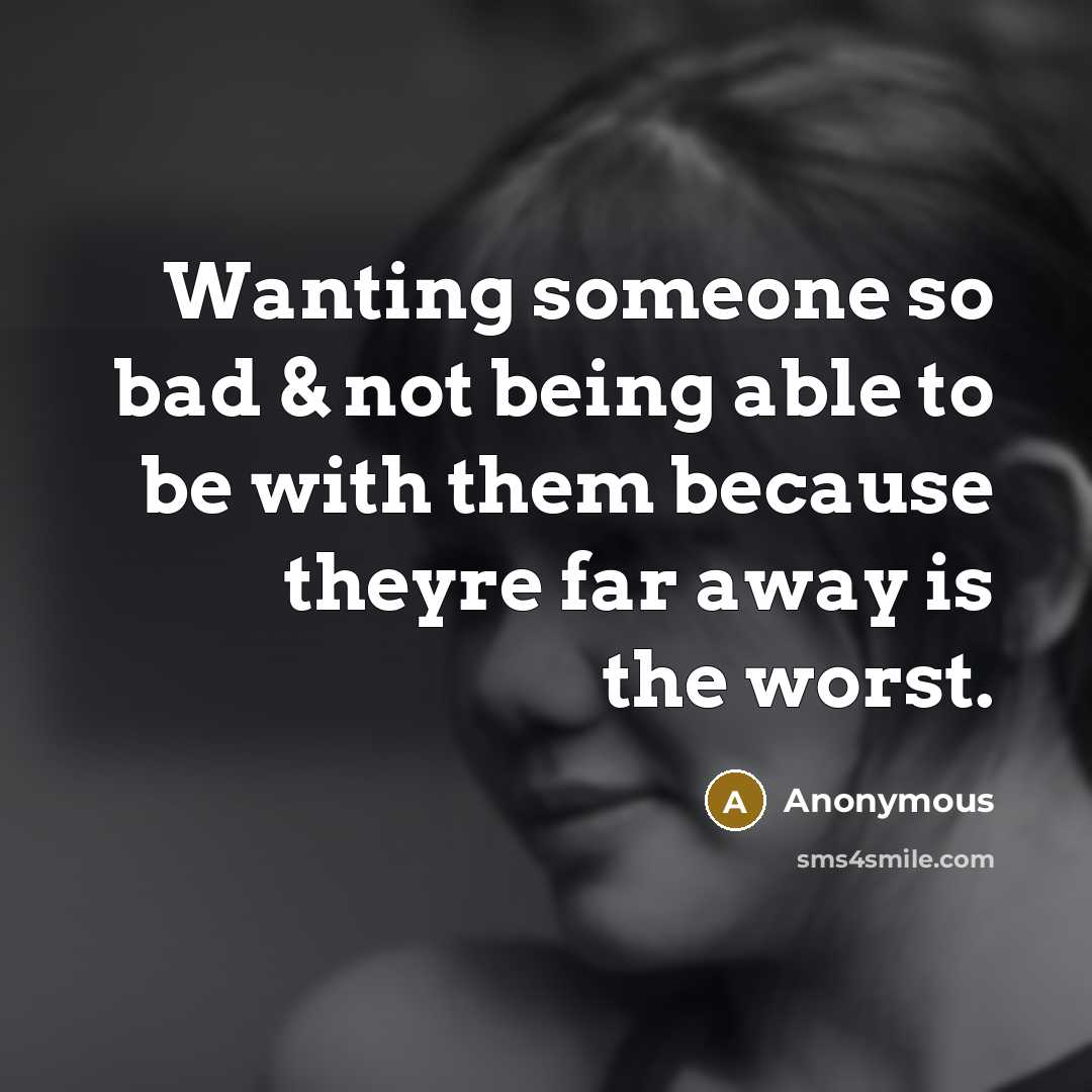 “Wanting someone so bad & not being able to be with them because theyre far away is the worst.” quote by Anonymous