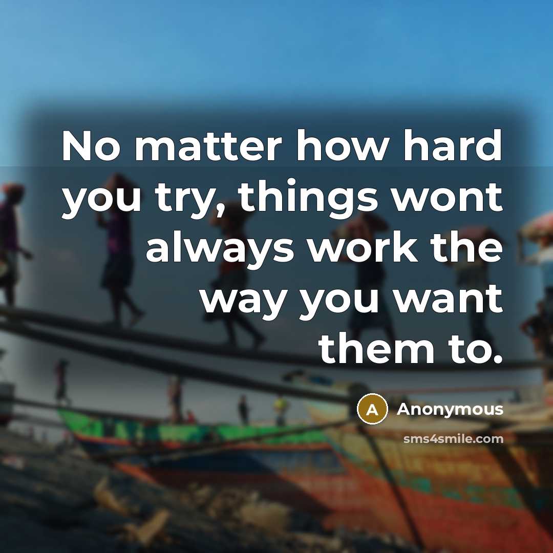 “No matter how hard you try, things wont always work the way you want them to.” quote by Anonymous