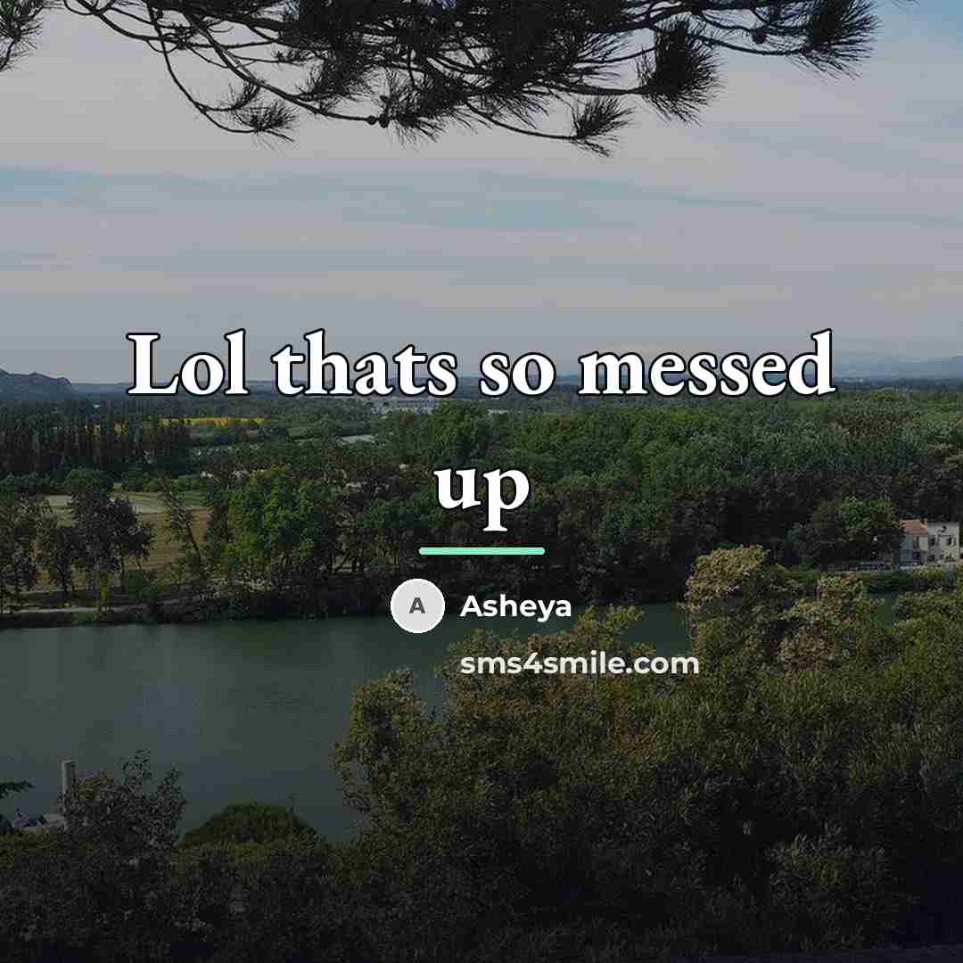 “Lol thats so messed up…” quote by Asheya