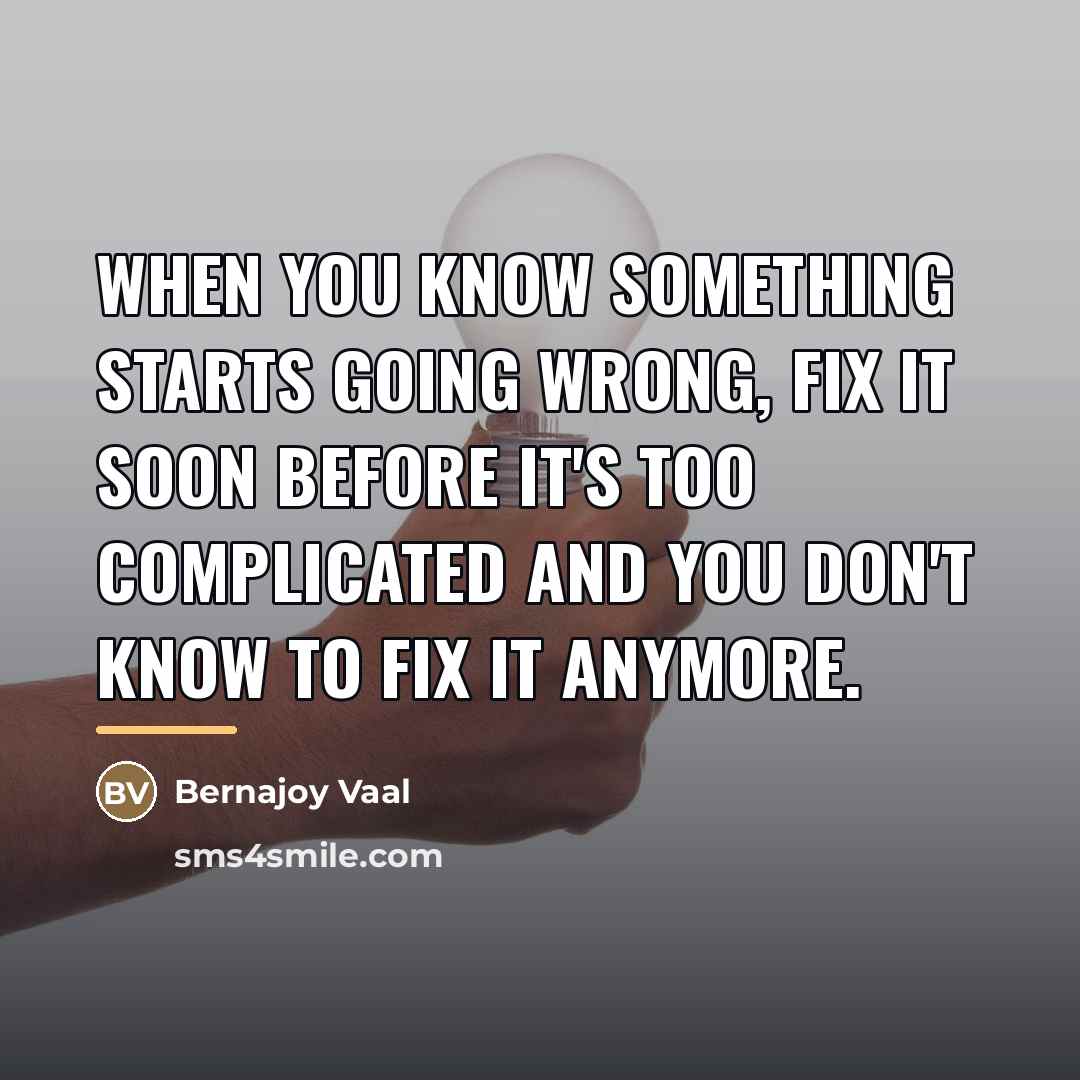 “When you know something starts going wrong, fix it soon…” quote by Bernajoy Vaal