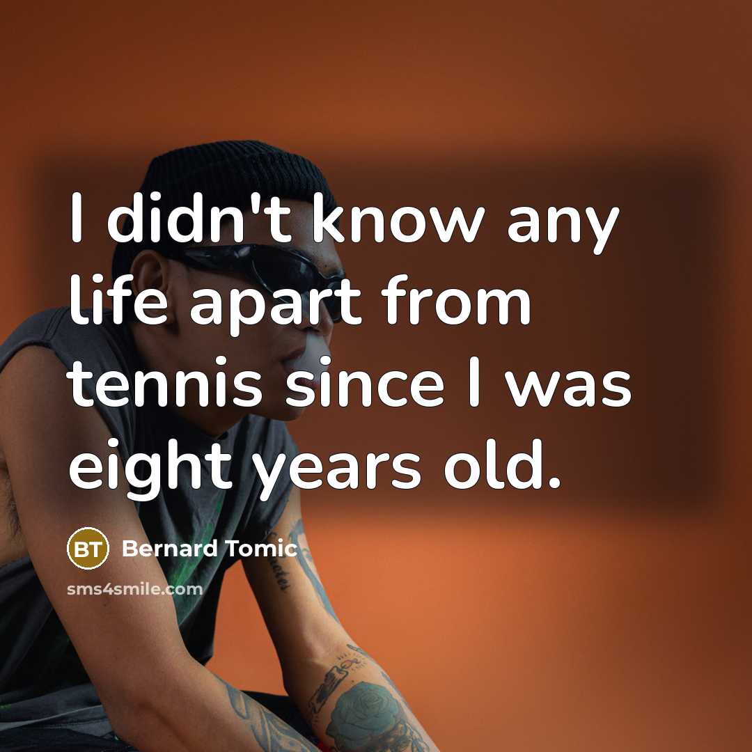 “I didn't know any life apart from tennis since I…” quote by Bernard Tomic