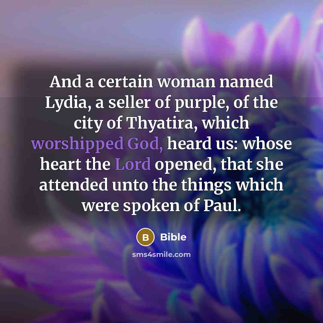 “And a certain woman named Lydia, a seller of purple, of the city of Thyatira, which worshipped God, heard us: whose heart the Lord opened, that she attended unto the things which were spoken of Paul.” quote by Bible