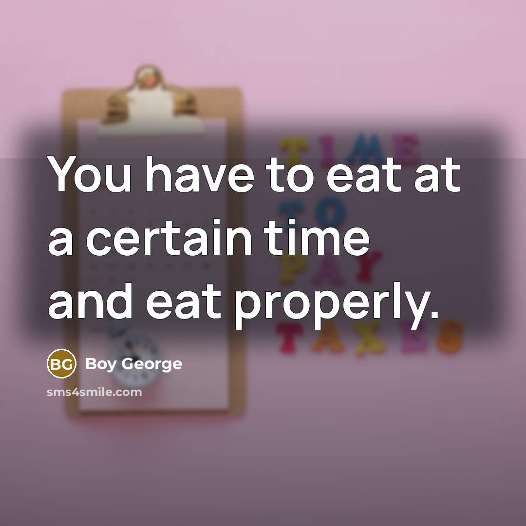 “You have to eat at a certain time and eat…” quote by Boy George