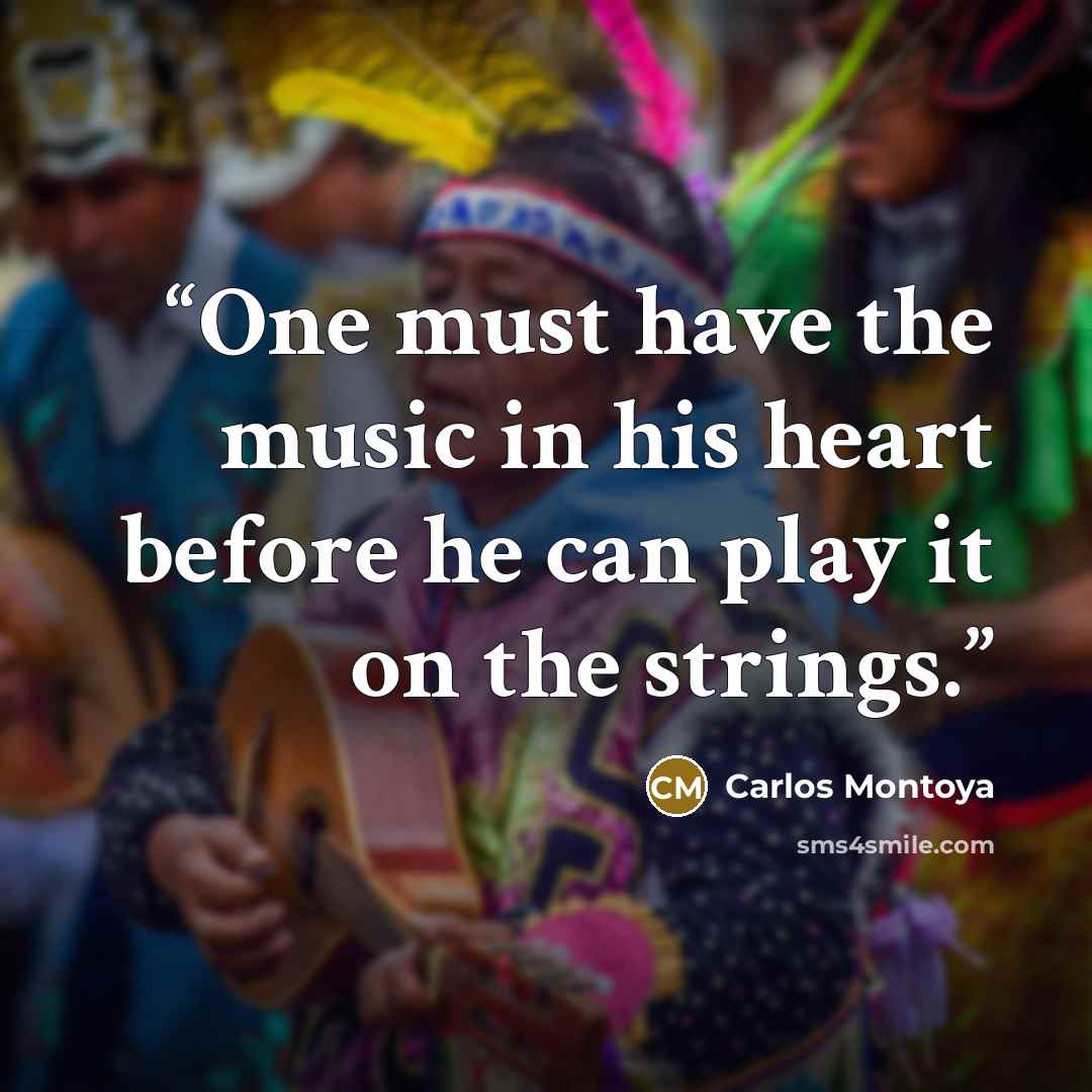 “One must have the music in his heart before he can play it on the strings.” quote by Carlos Montoya