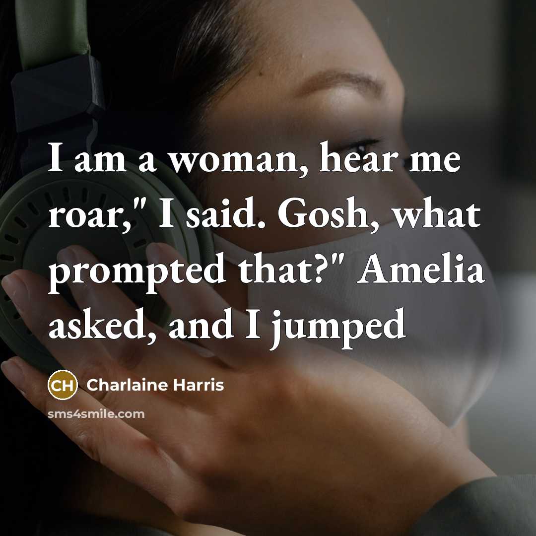 “I am a woman, hear me roar," I said. Gosh,…” quote by Charlaine Harris