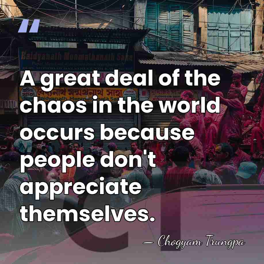 A great deal of the chaos in the world occurs because people&hellip; - Chogyam Trungpa