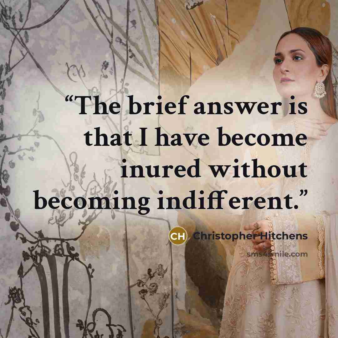 “The brief answer is that I have become inured without becoming indifferent.” quote by Christopher Hitchens