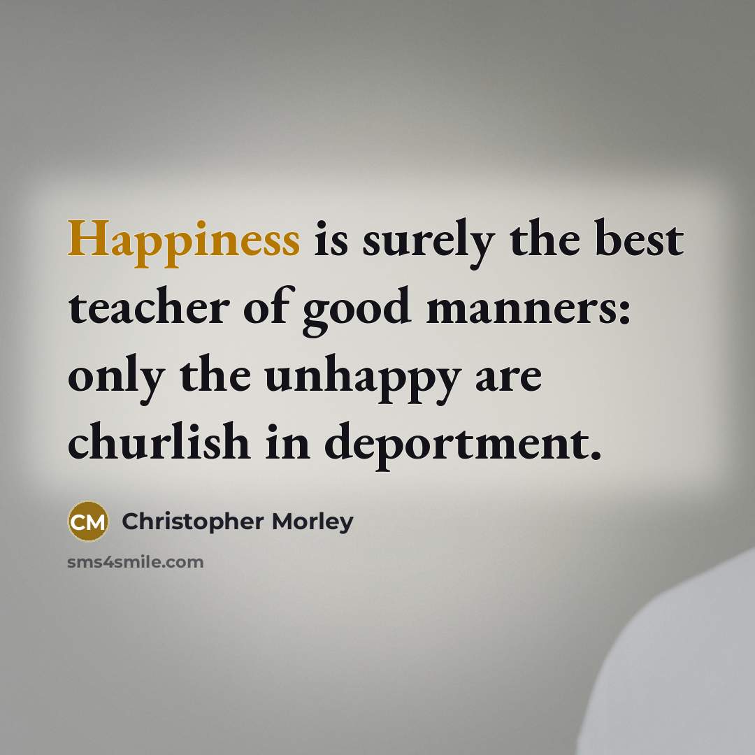 “Happiness is surely the best teacher of good manners: only…” quote by Christopher Morley
