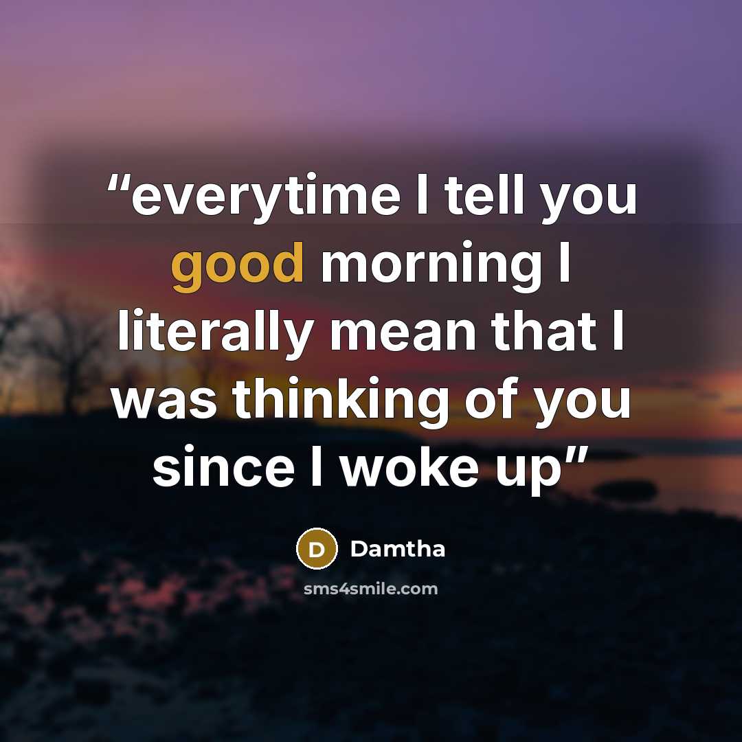 “everytime I tell you good morning I literally mean that I was thinking of you since I woke up” quote by Damtha