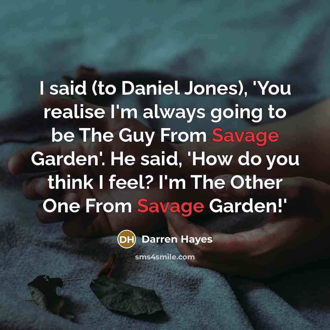 “I said (to Daniel Jones), 'You realise I'm always going…” quote by Darren Hayes
