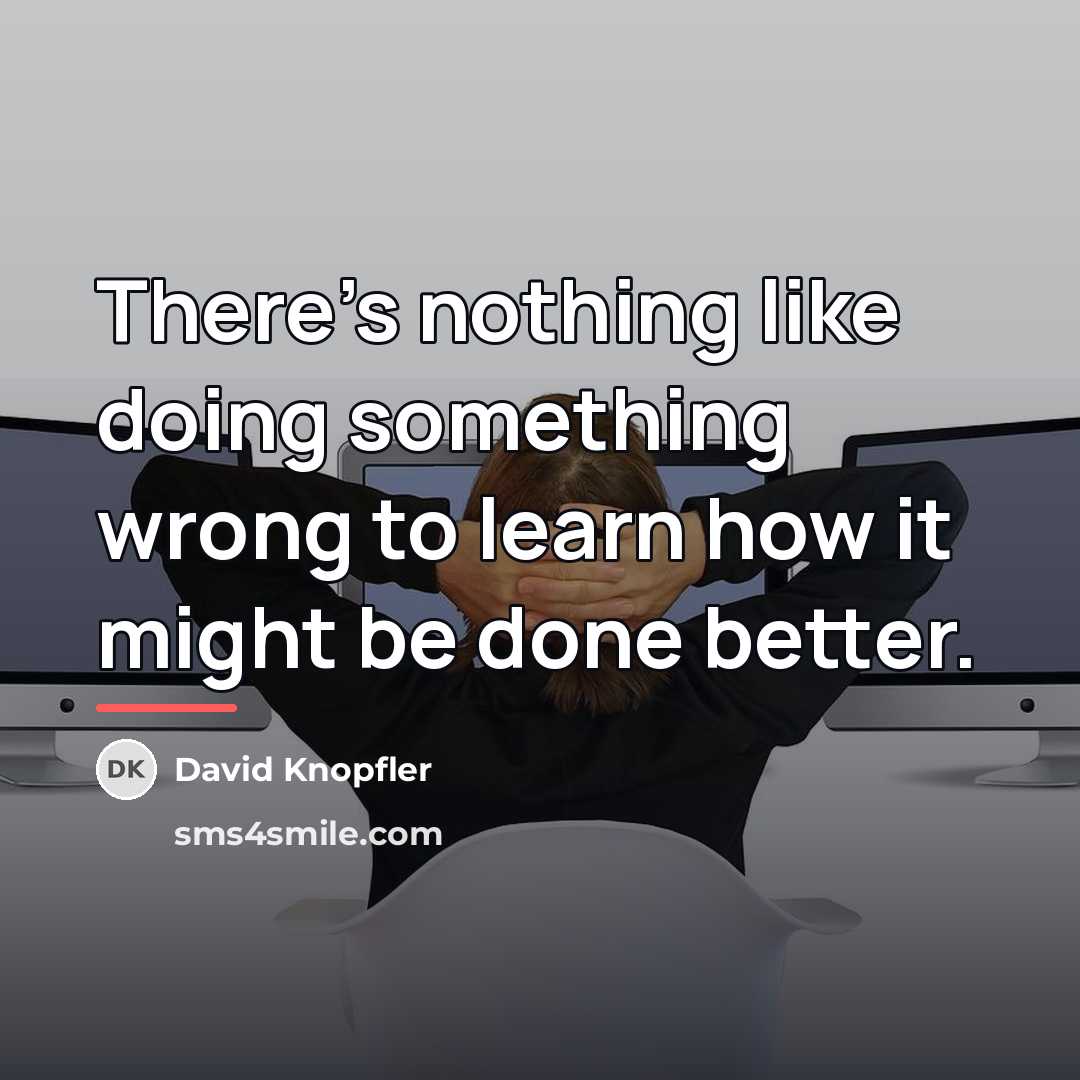 “There's nothing like doing something wrong to learn how it…” quote by David Knopfler