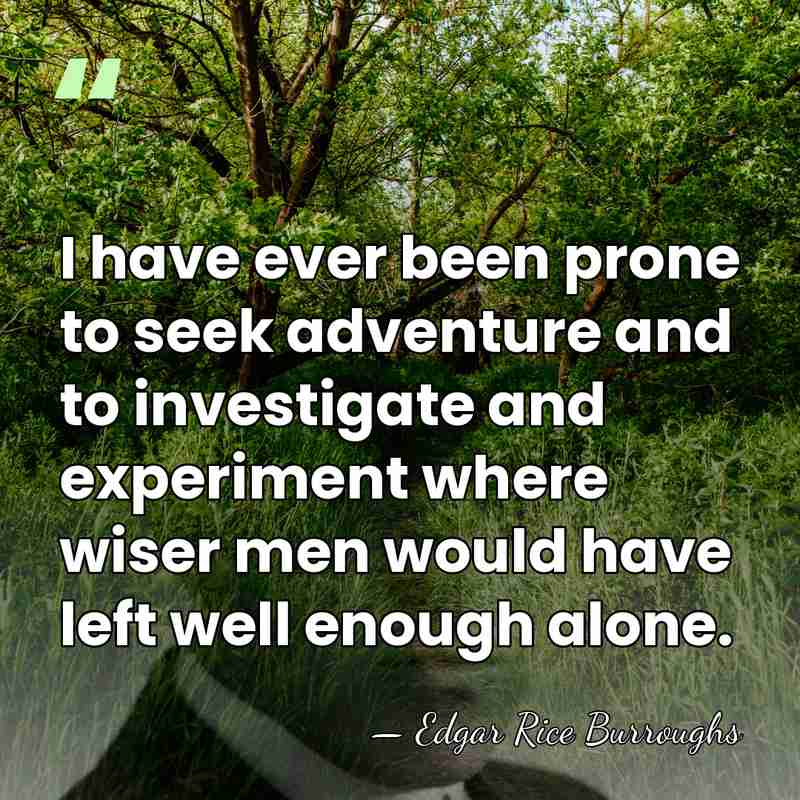 I have ever been prone to seek adventure and to investigate and&hellip; - Edgar Rice Burroughs