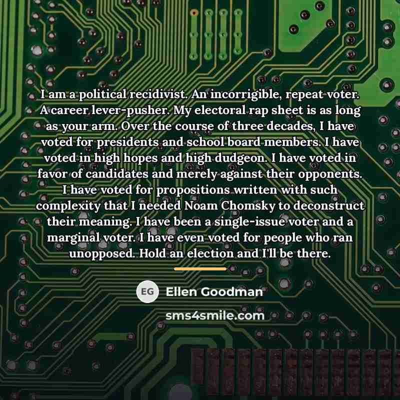“I am a political recidivist. An incorrigible, repeat voter. A…” quote by Ellen Goodman
