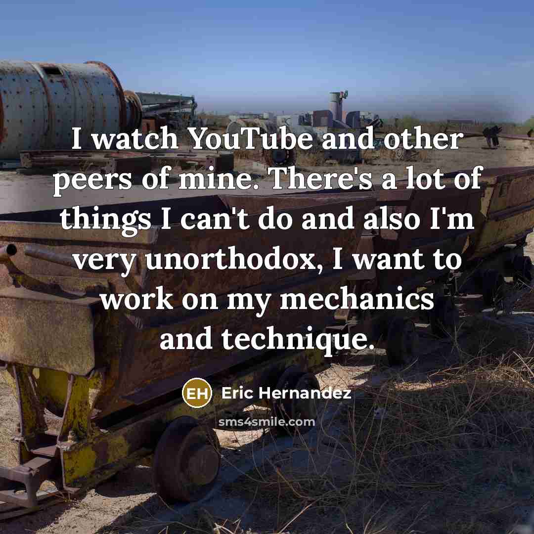 “I watch YouTube and other peers of mine. There's a…” quote by Eric Hernandez