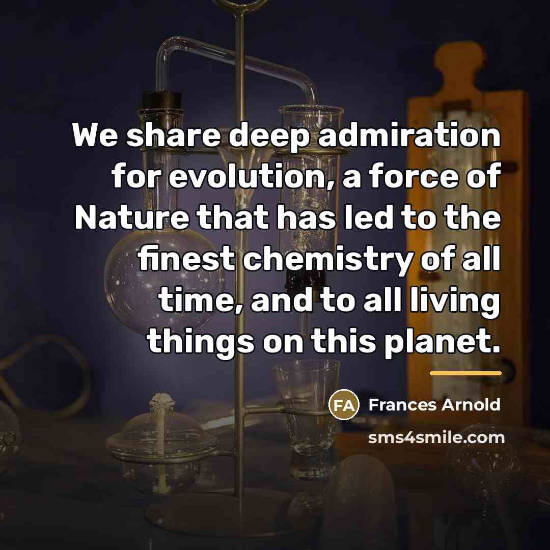 “We share deep admiration for evolution, a force of Nature…” quote by Frances Arnold