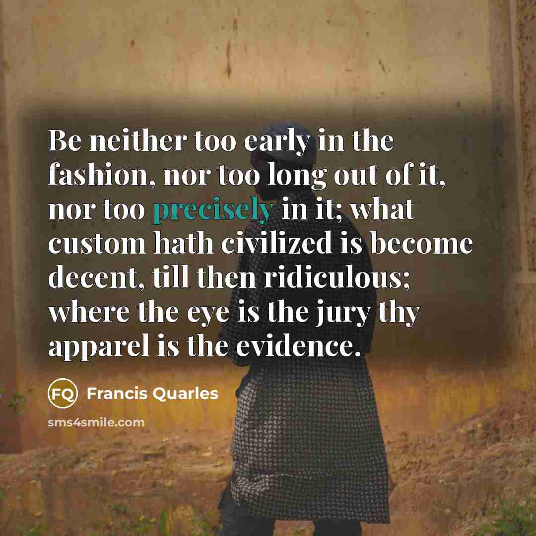 “Be neither too early in the fashion, nor too long…” quote by Francis Quarles