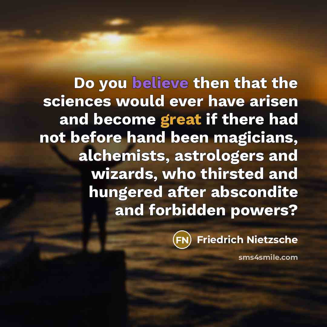 “Do you believe then that the sciences would ever have…” quote by Friedrich Nietzsche
