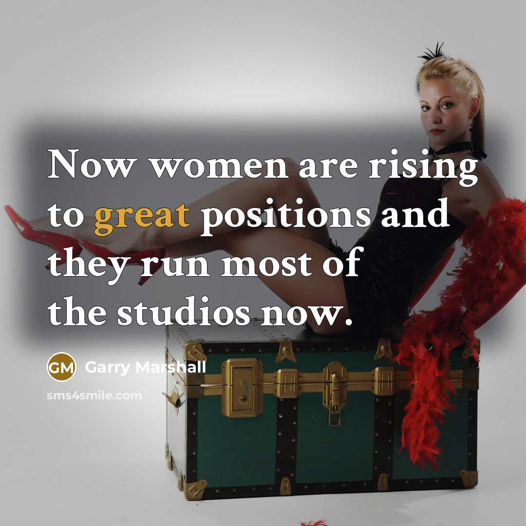 “Now women are rising to great positions and they run…” quote by Garry Marshall