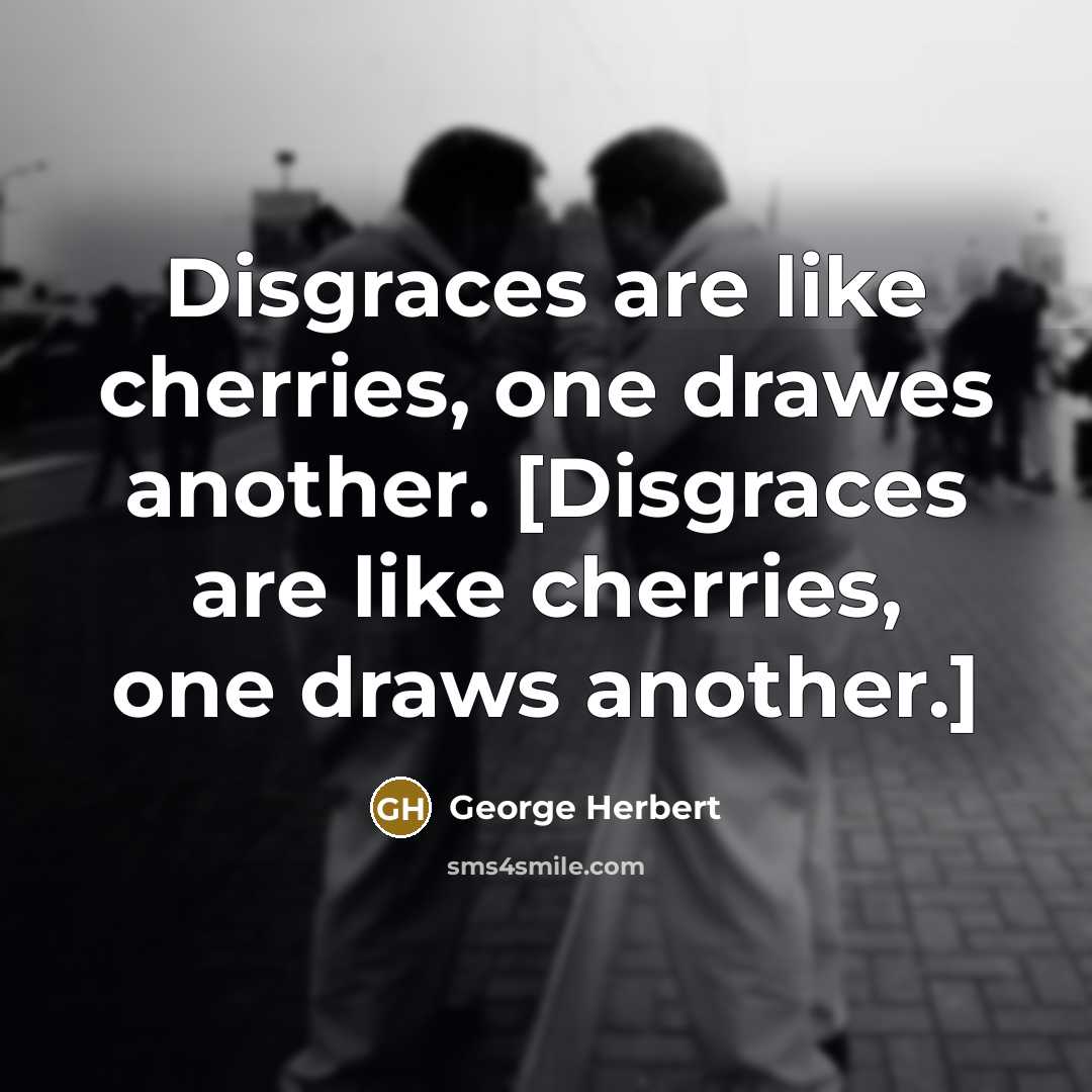 “Disgraces are like cherries, one drawes another. [Disgraces are like…” quote by George Herbert