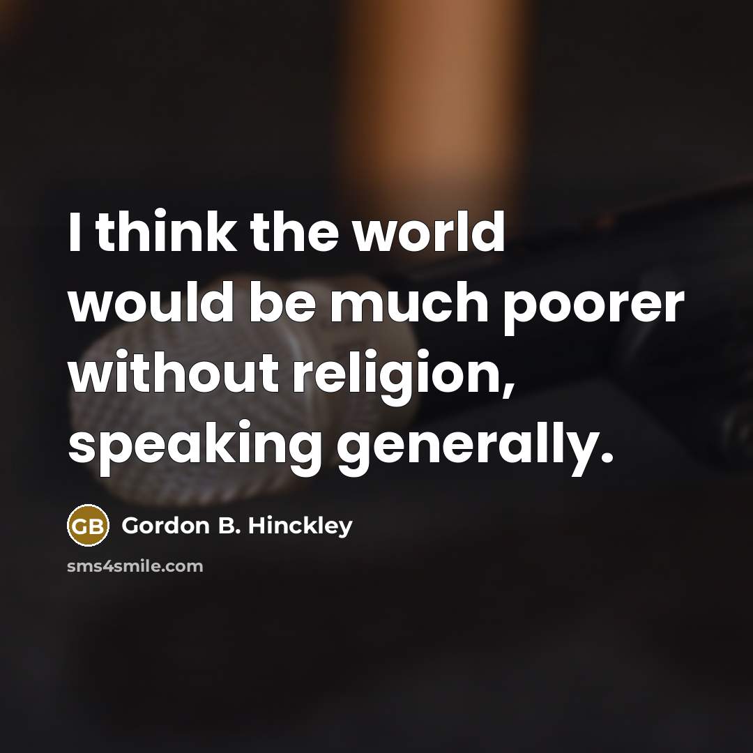 “I think the world would be much poorer without religion, speaking generally.” quote by Gordon B. Hinckley