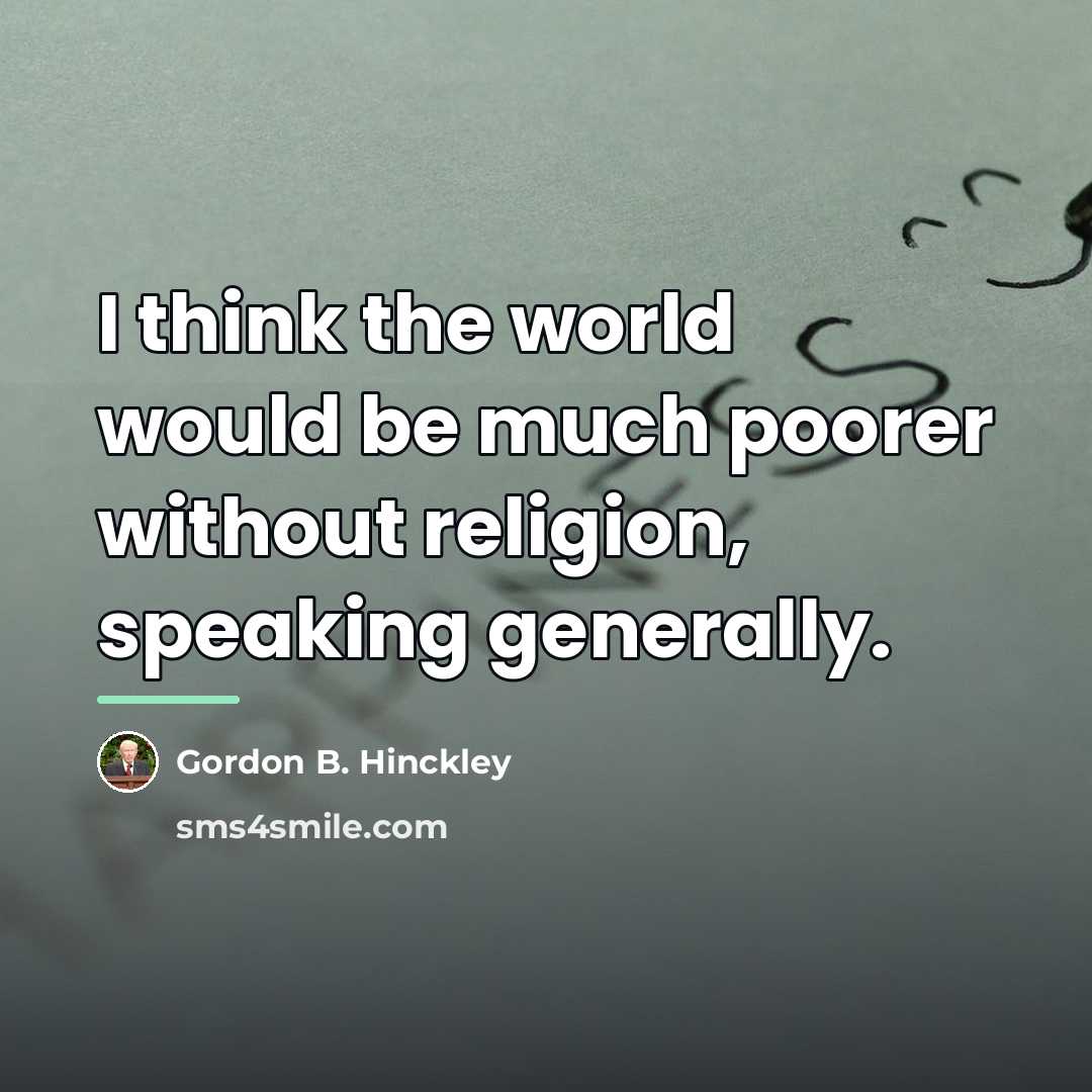 “I think the world would be much poorer without religion,…” quote by Gordon B. Hinckley