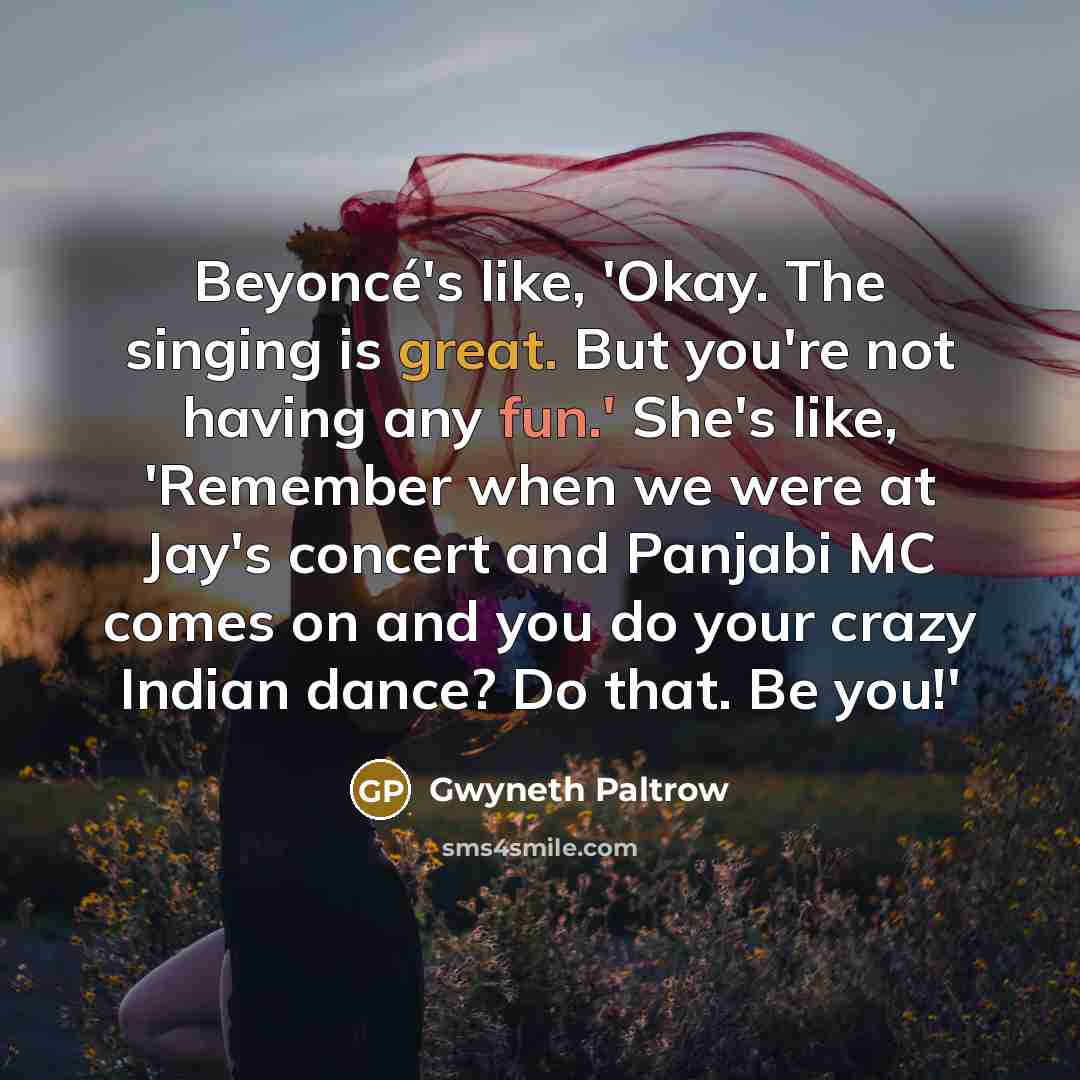 “Beyoncé's like, 'Okay. The singing is great. But you're not…” quote by Gwyneth Paltrow