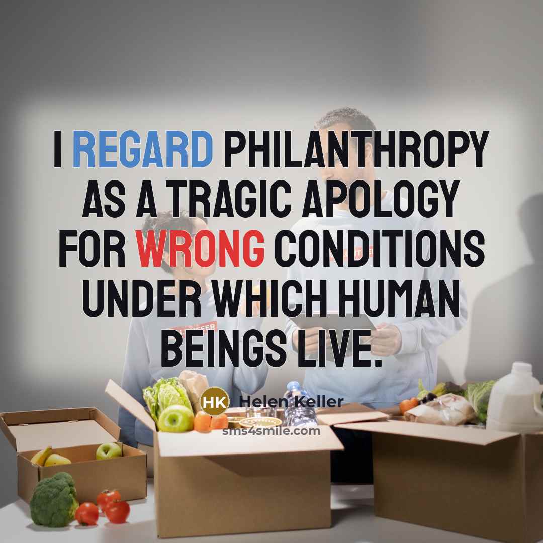 “I regard philanthropy as a tragic apology for wrong conditions…” quote by Helen Keller