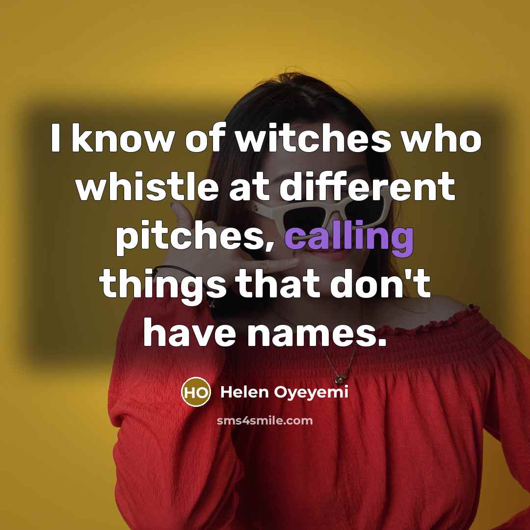 “I know of witches who whistle at different pitches, calling…” quote by Helen Oyeyemi