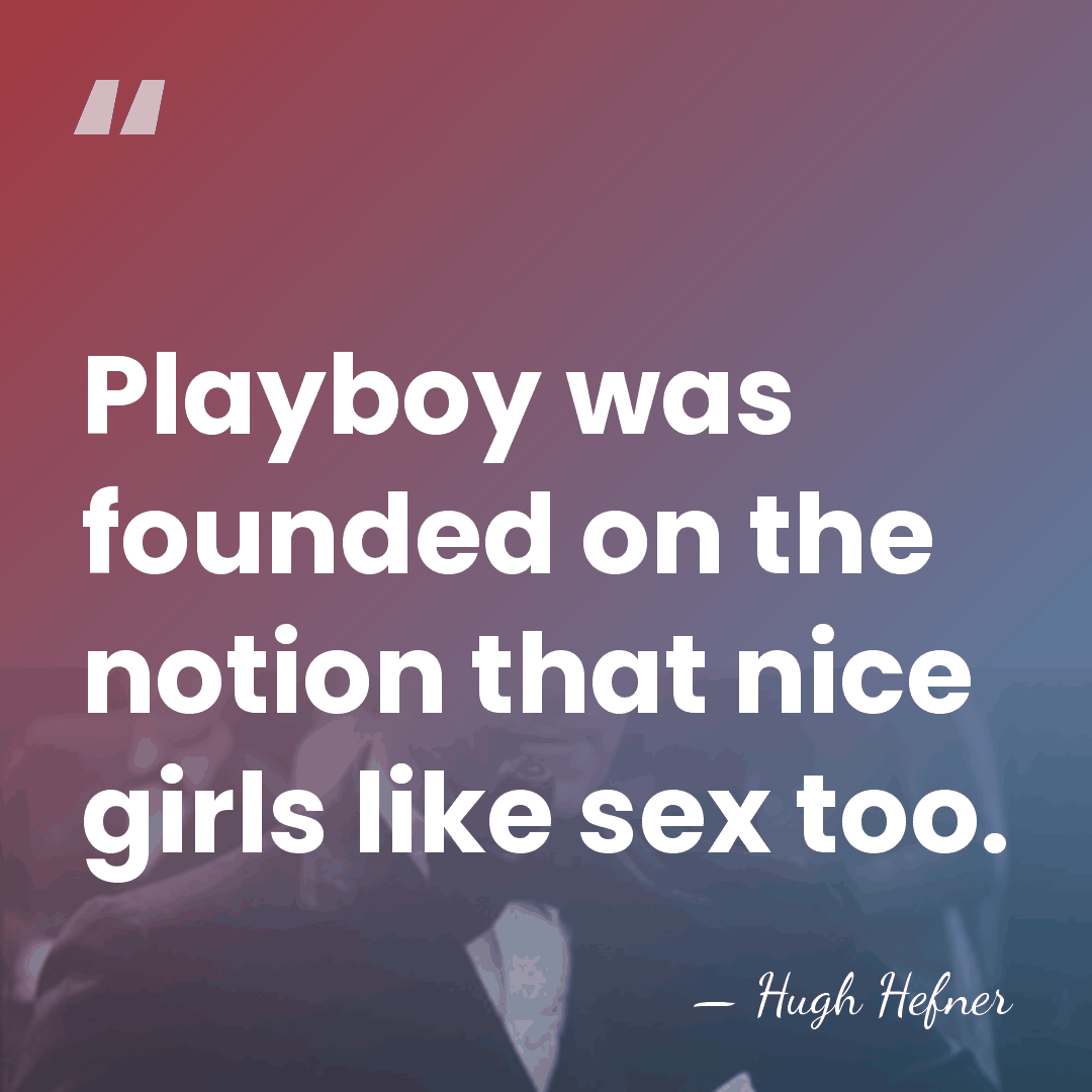 Playboy was founded on the notion that nice girls like sex too. - Hugh Hefner