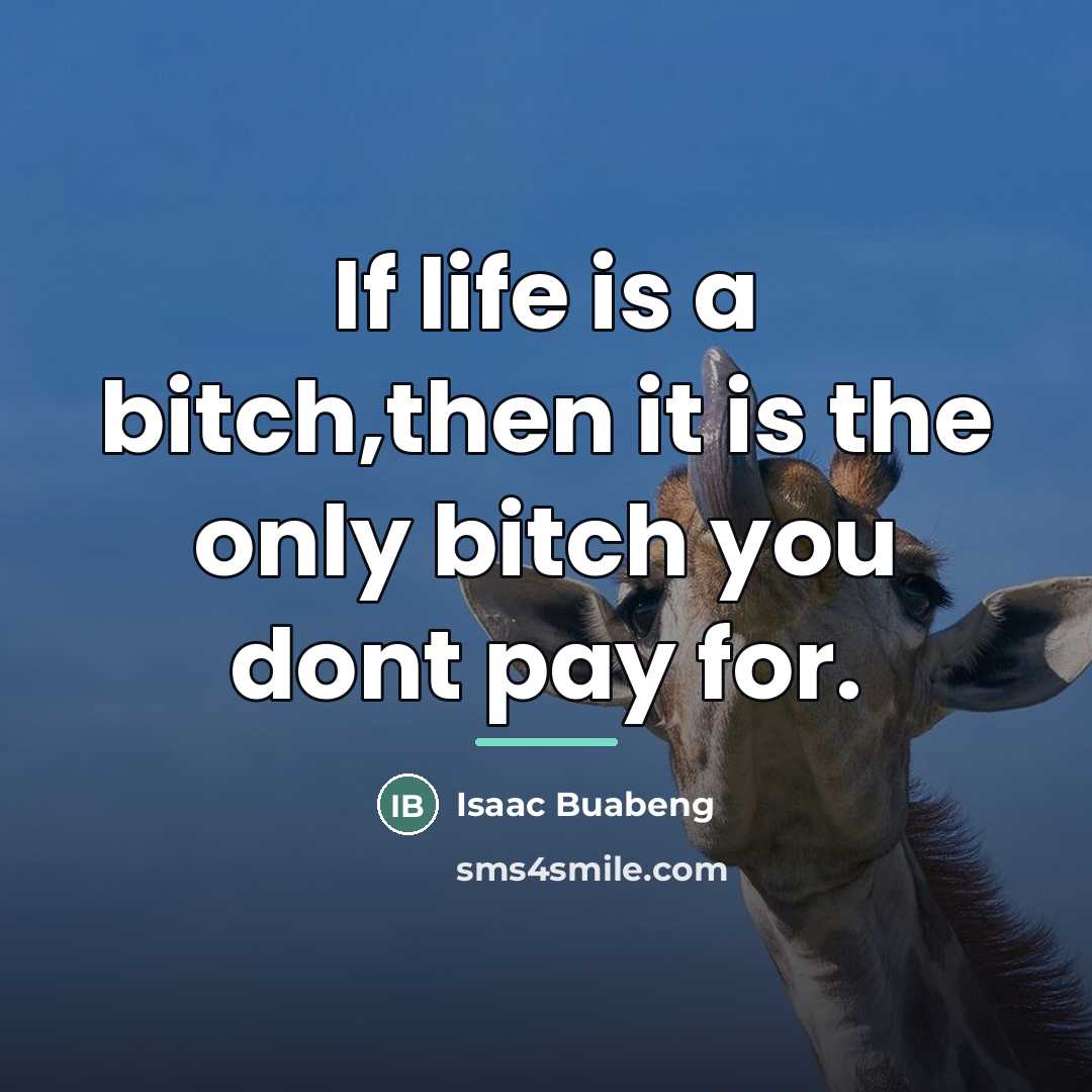 “If life is a bitch,then it is the only bitch…” quote by Isaac Buabeng