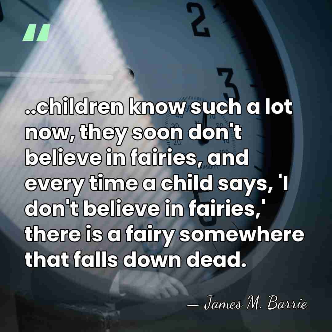 ..children know such a lot now, they soon don't believe in fairies,&hellip; - James M. Barrie