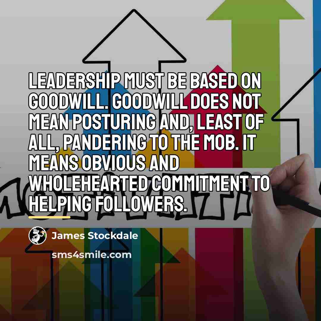 “Leadership must be based on goodwill. Goodwill does not mean…” quote by James Stockdale