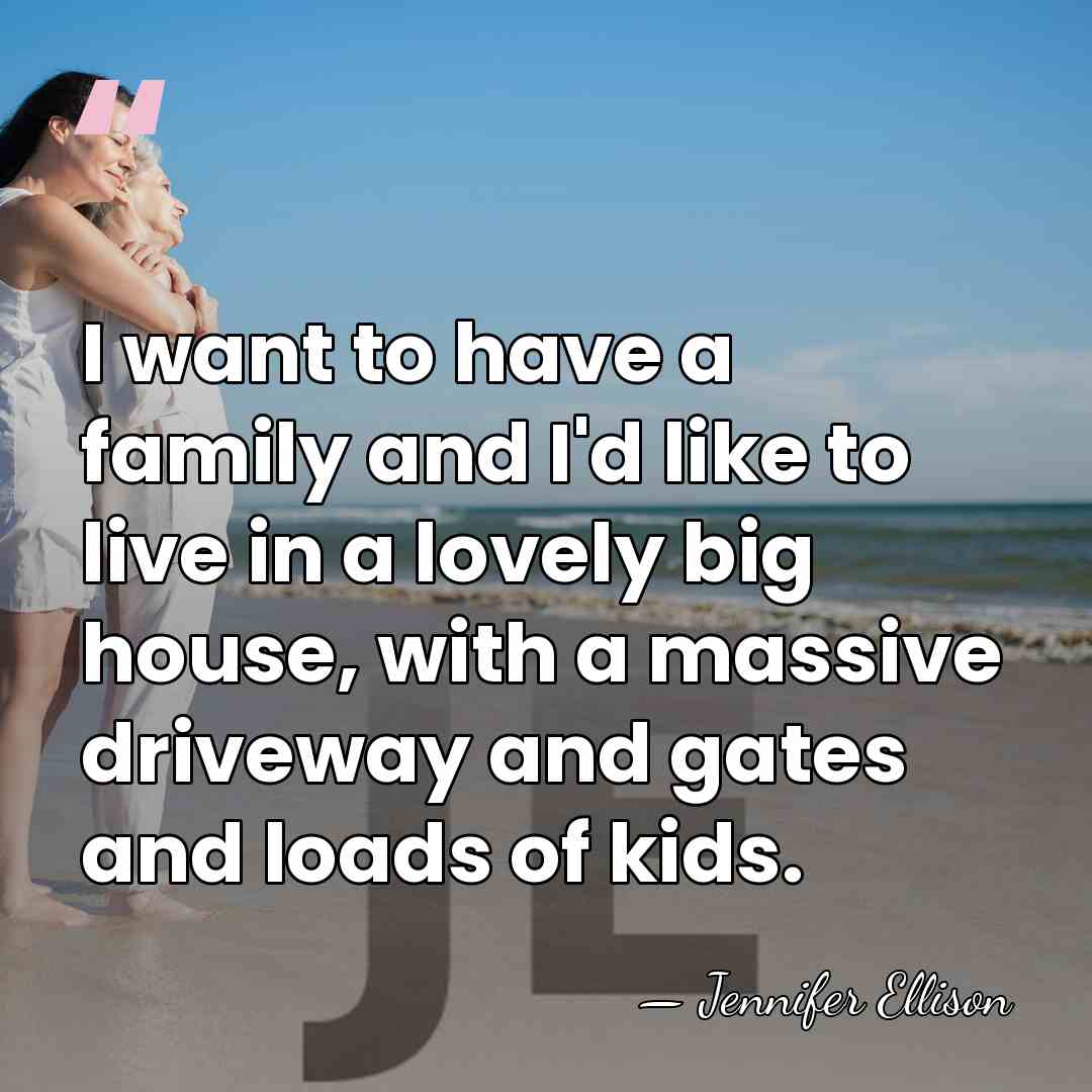 I want to have a family and I'd like to live in&hellip; - Jennifer Ellison