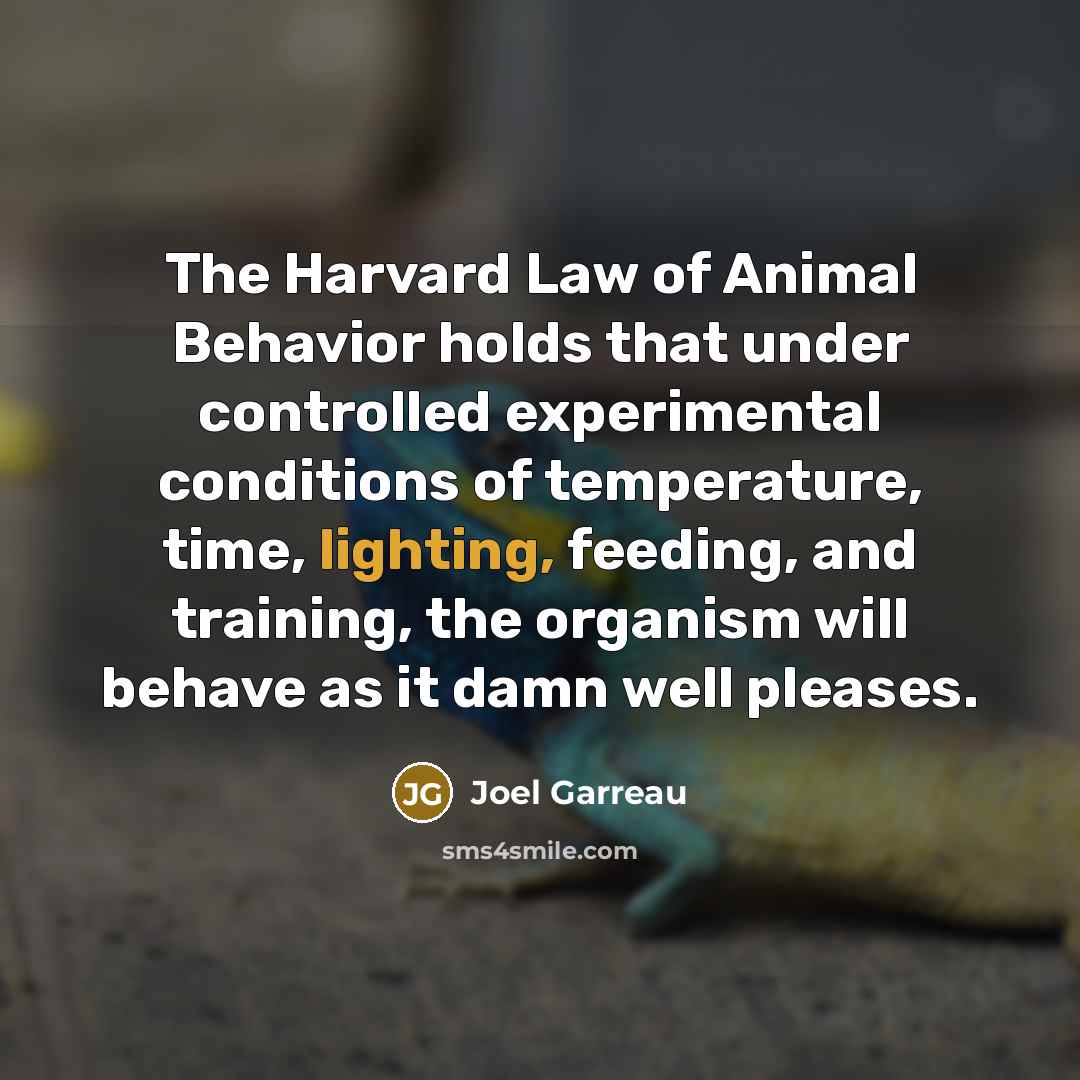 “The Harvard Law of Animal Behavior holds that under controlled…” quote by Joel Garreau
