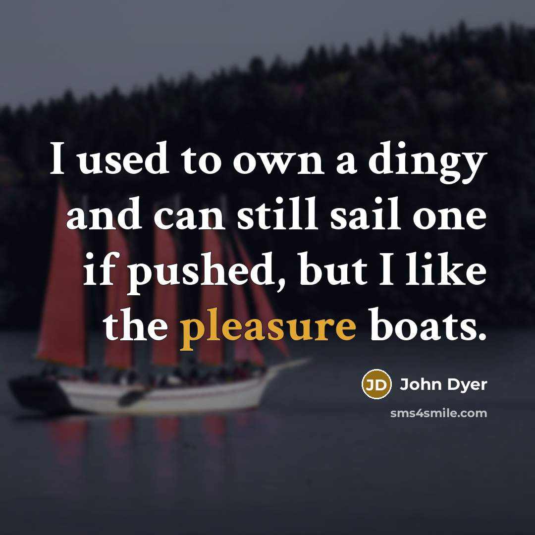 “I used to own a dingy and can still sail…” quote by John Dyer