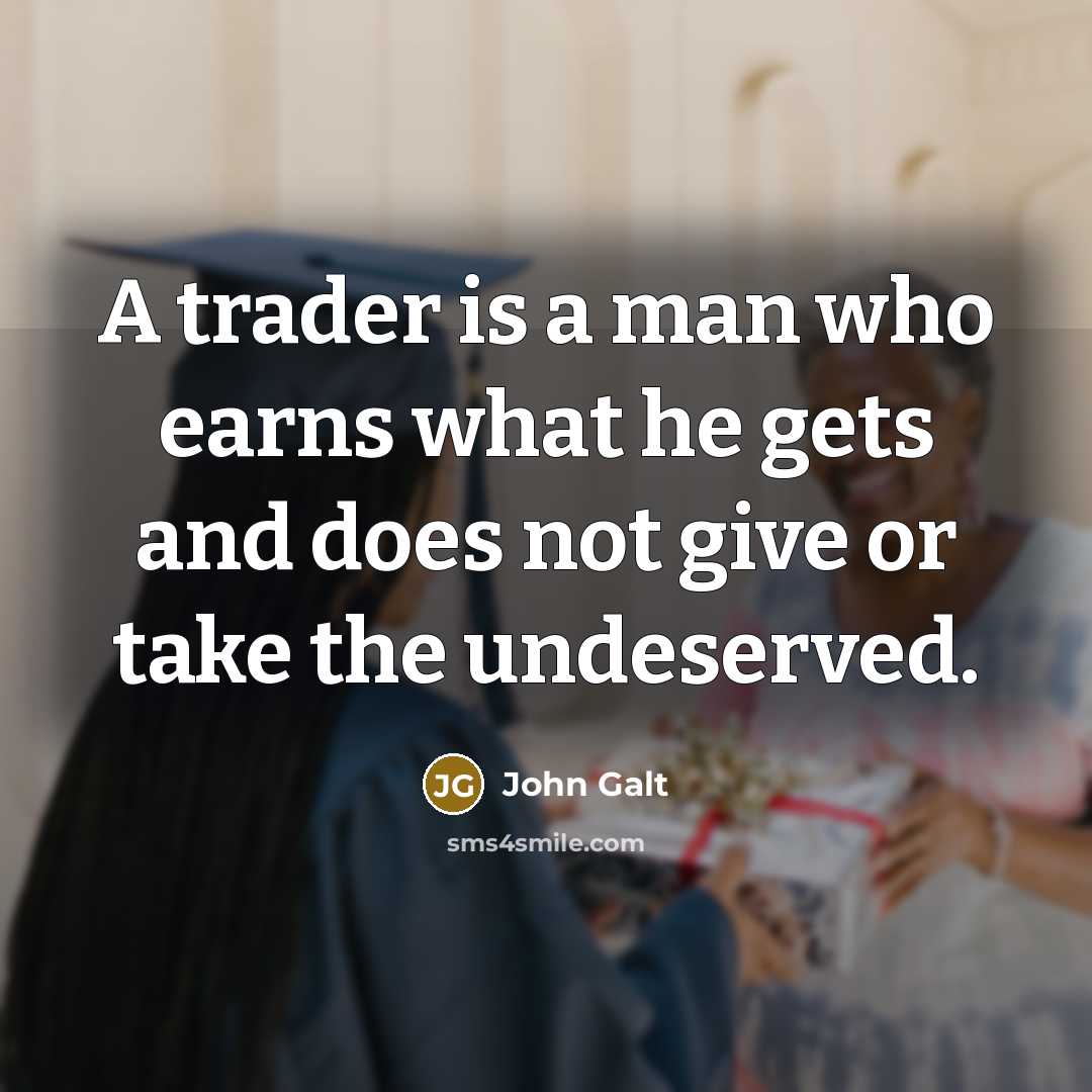 “A trader is a man who earns what he gets…” quote by John Galt