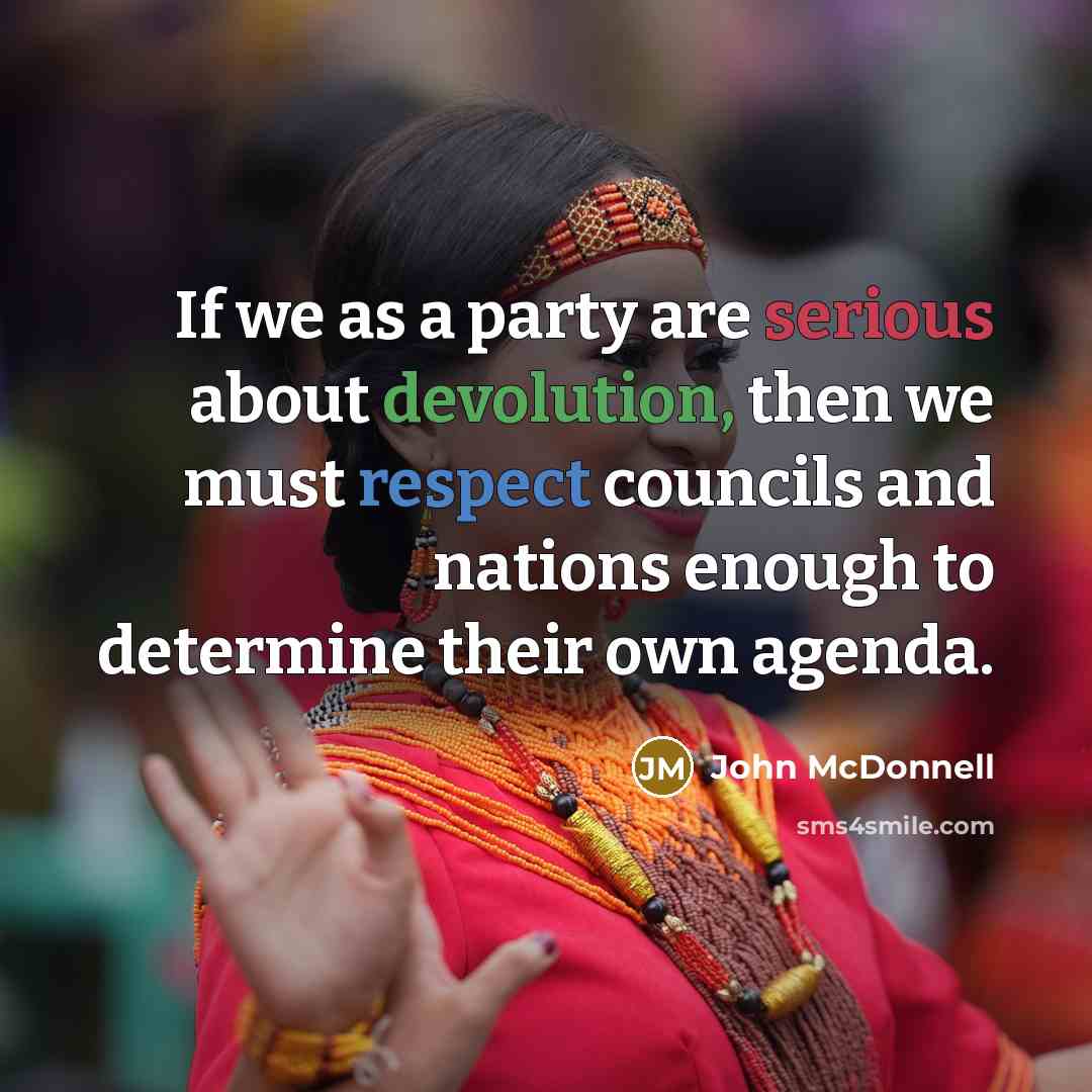 “If we as a party are serious about devolution, then we must respect councils and nations enough to determine their own agenda.” quote by John McDonnell