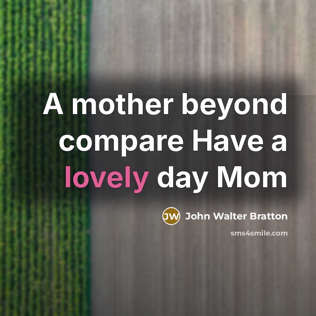 “A mother beyond compare Have a lovely day Mom…” quote by John Walter Bratton