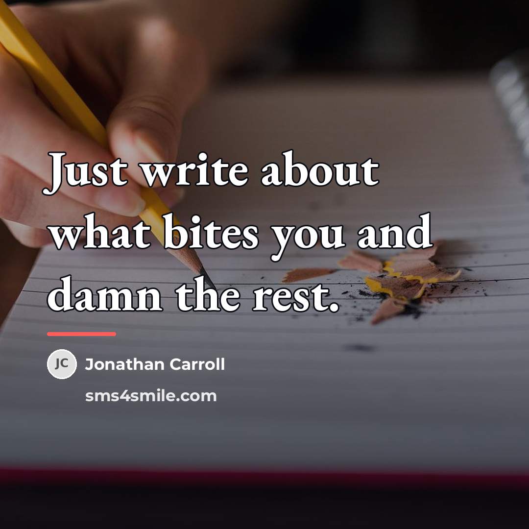 “Just write about what bites you and damn the rest.…” quote by Jonathan Carroll