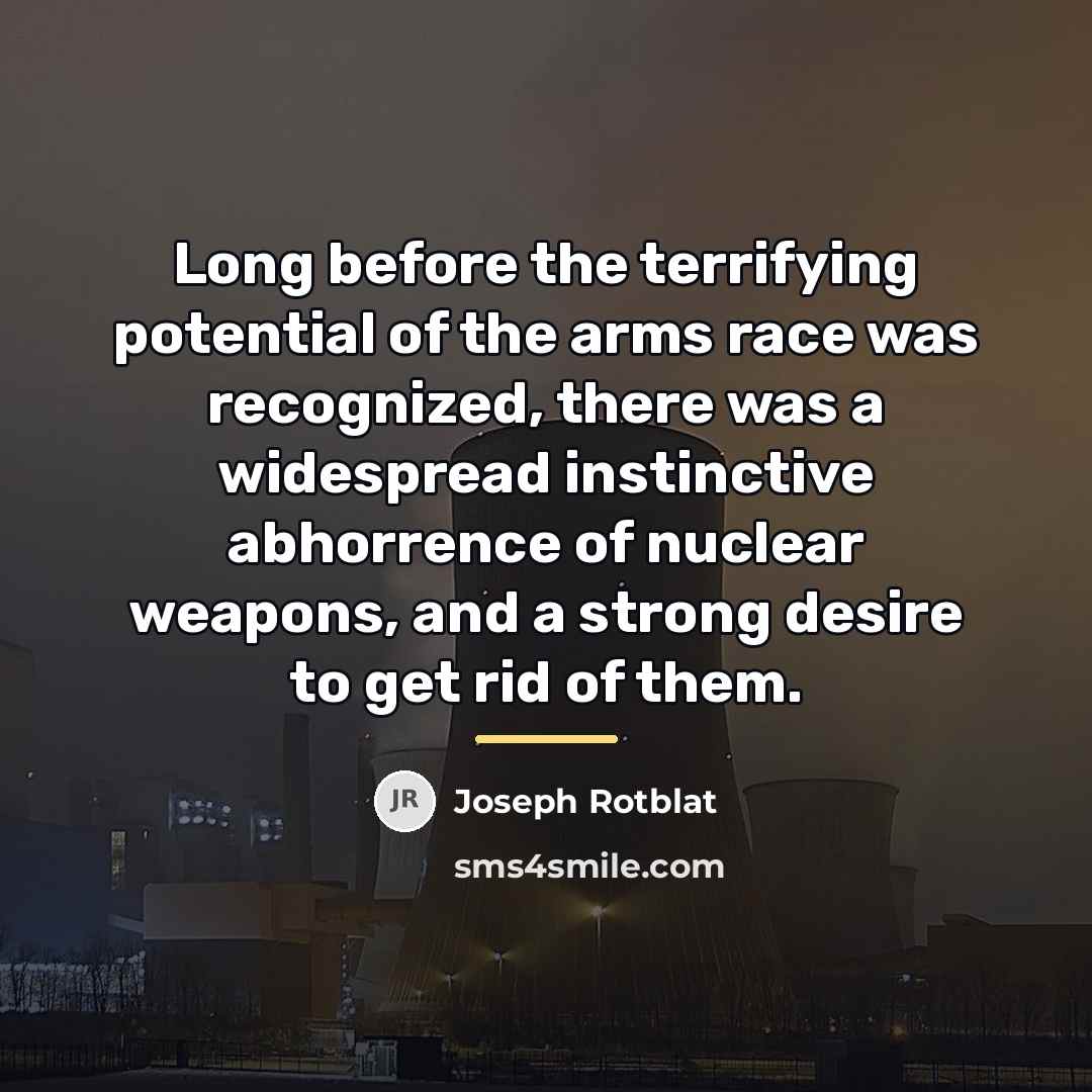 “Long before the terrifying potential of the arms race was…” quote by Joseph Rotblat