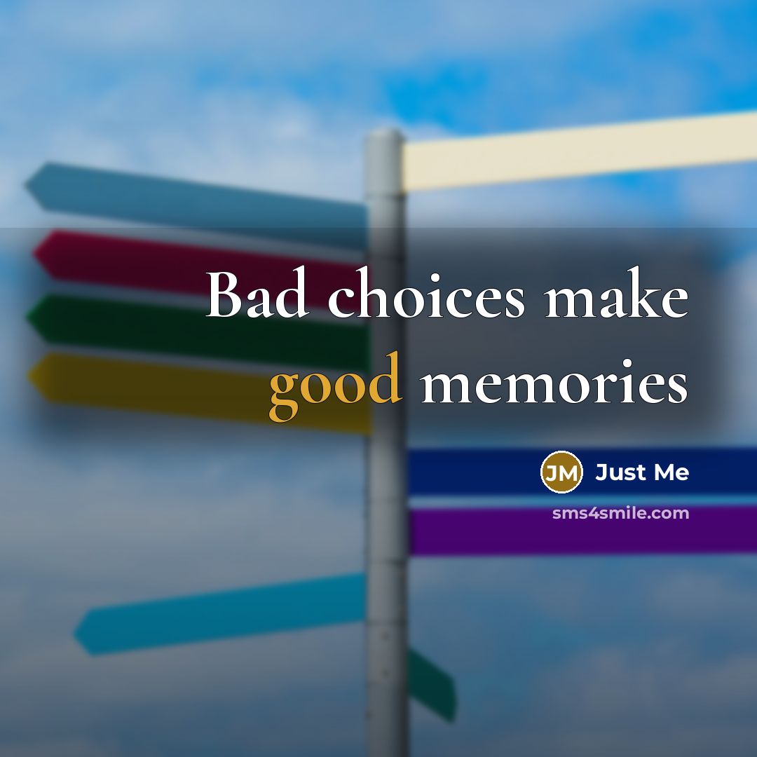 “Bad choices make good memories…” quote by JUST ME